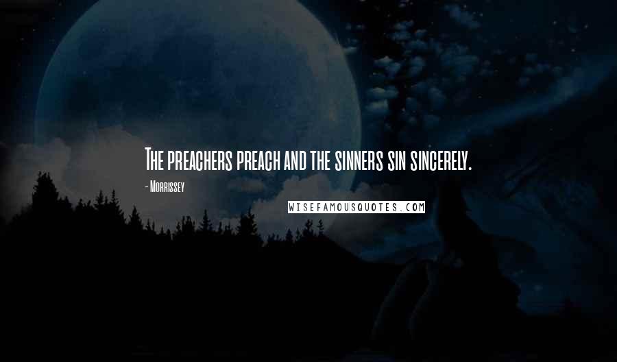 Morrissey Quotes: The preachers preach and the sinners sin sincerely.