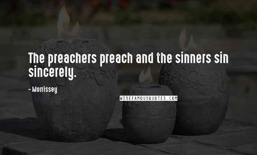 Morrissey Quotes: The preachers preach and the sinners sin sincerely.