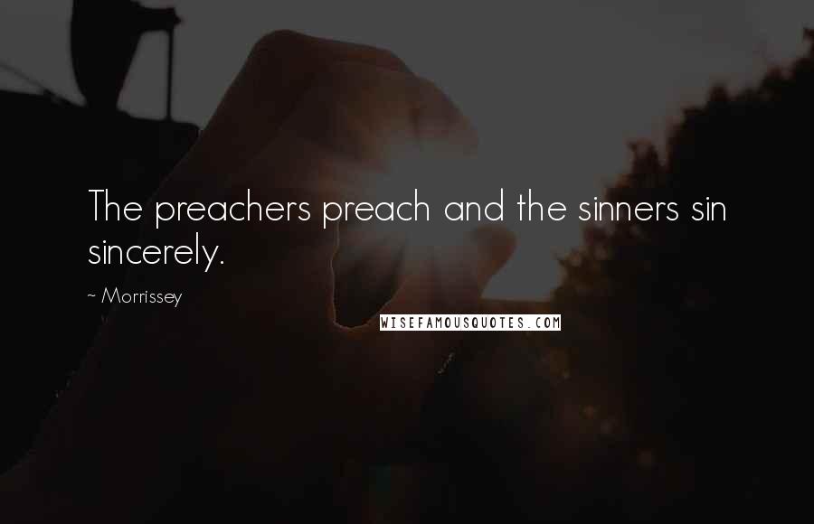 Morrissey Quotes: The preachers preach and the sinners sin sincerely.