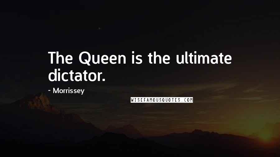 Morrissey Quotes: The Queen is the ultimate dictator.