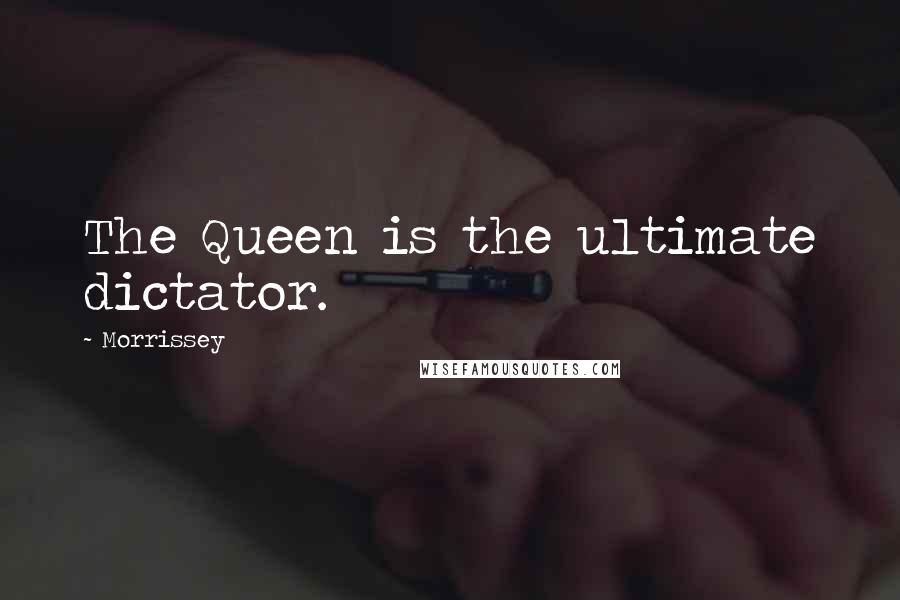 Morrissey Quotes: The Queen is the ultimate dictator.