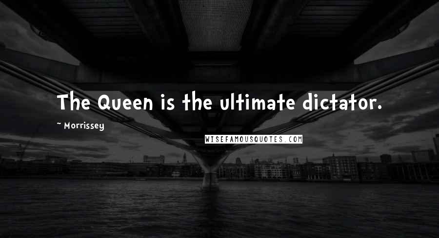 Morrissey Quotes: The Queen is the ultimate dictator.