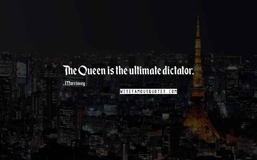 Morrissey Quotes: The Queen is the ultimate dictator.