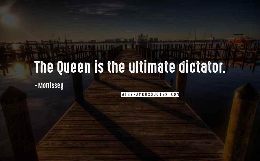 Morrissey Quotes: The Queen is the ultimate dictator.