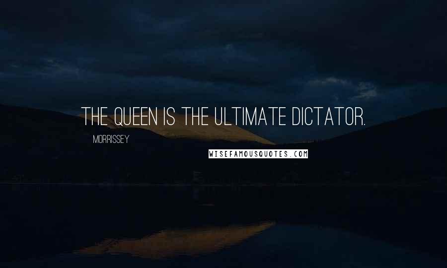 Morrissey Quotes: The Queen is the ultimate dictator.