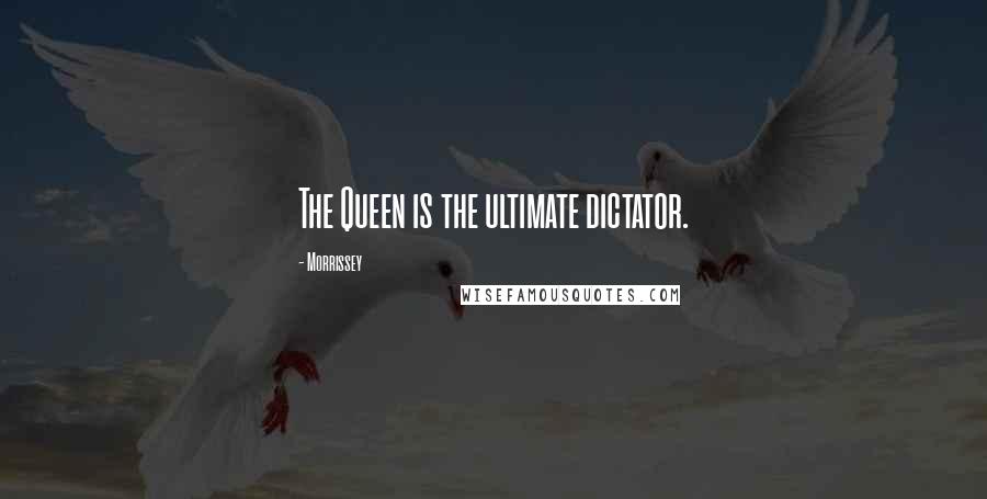 Morrissey Quotes: The Queen is the ultimate dictator.