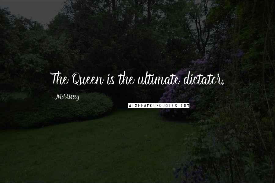 Morrissey Quotes: The Queen is the ultimate dictator.