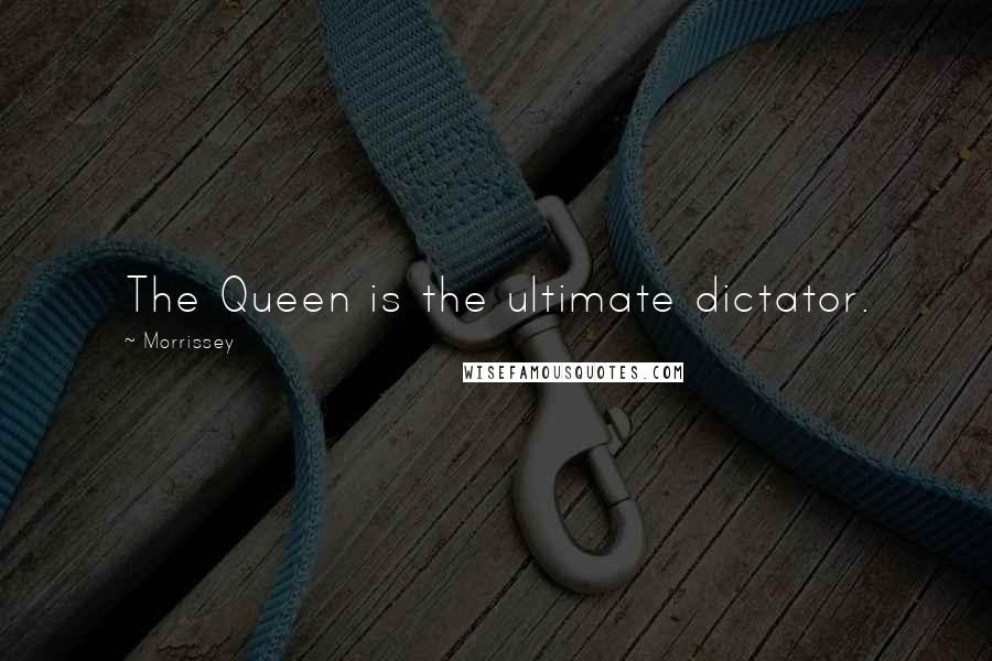 Morrissey Quotes: The Queen is the ultimate dictator.