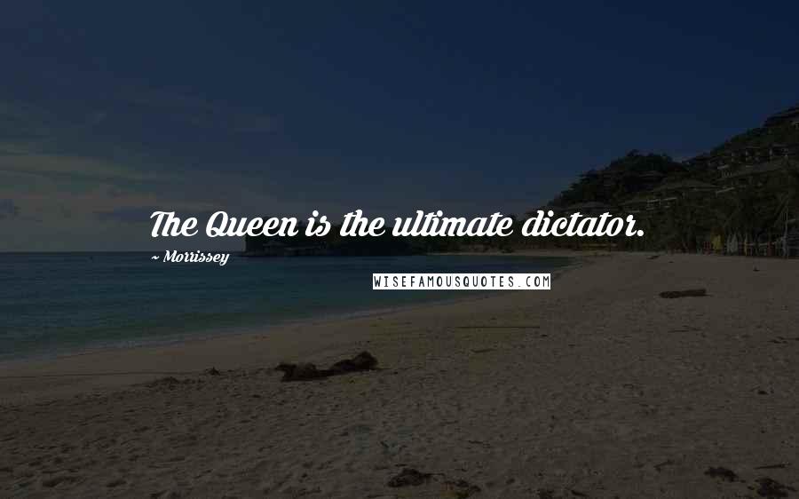 Morrissey Quotes: The Queen is the ultimate dictator.