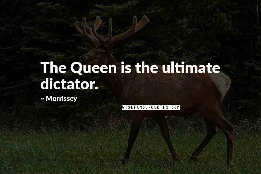 Morrissey Quotes: The Queen is the ultimate dictator.