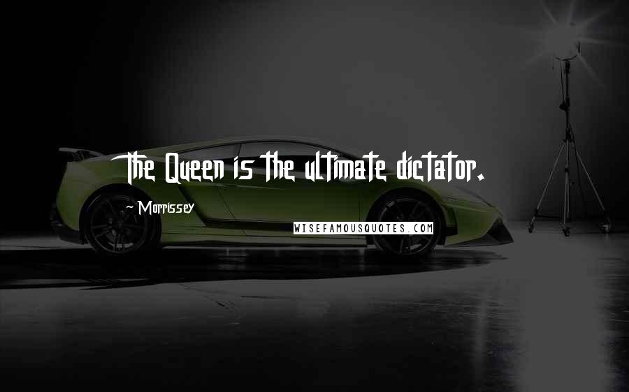 Morrissey Quotes: The Queen is the ultimate dictator.