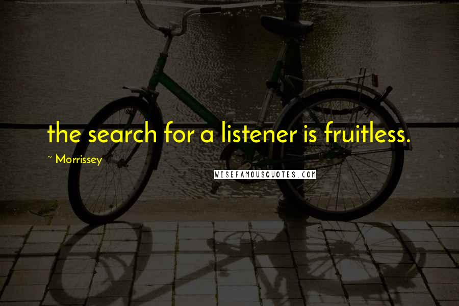 Morrissey Quotes: the search for a listener is fruitless.