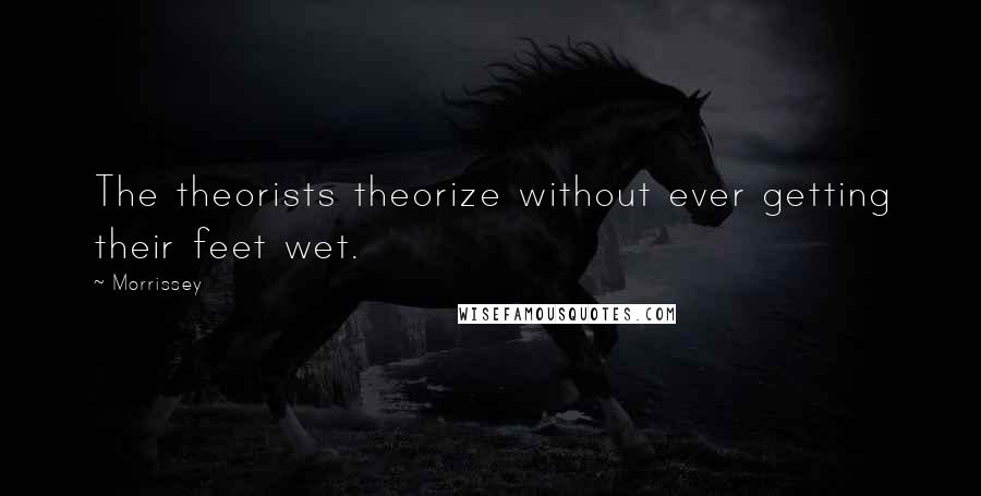 Morrissey Quotes: The theorists theorize without ever getting their feet wet.