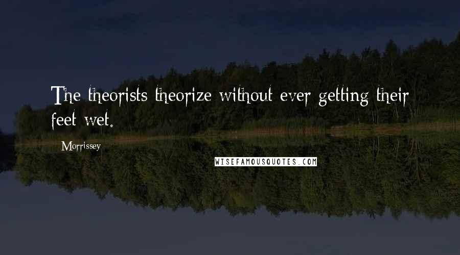 Morrissey Quotes: The theorists theorize without ever getting their feet wet.