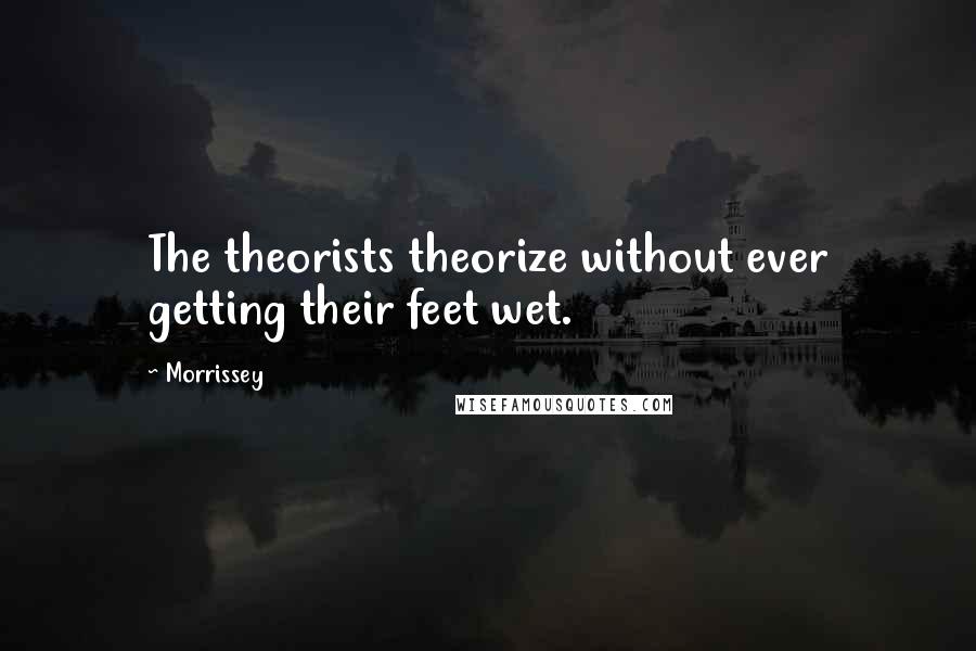 Morrissey Quotes: The theorists theorize without ever getting their feet wet.