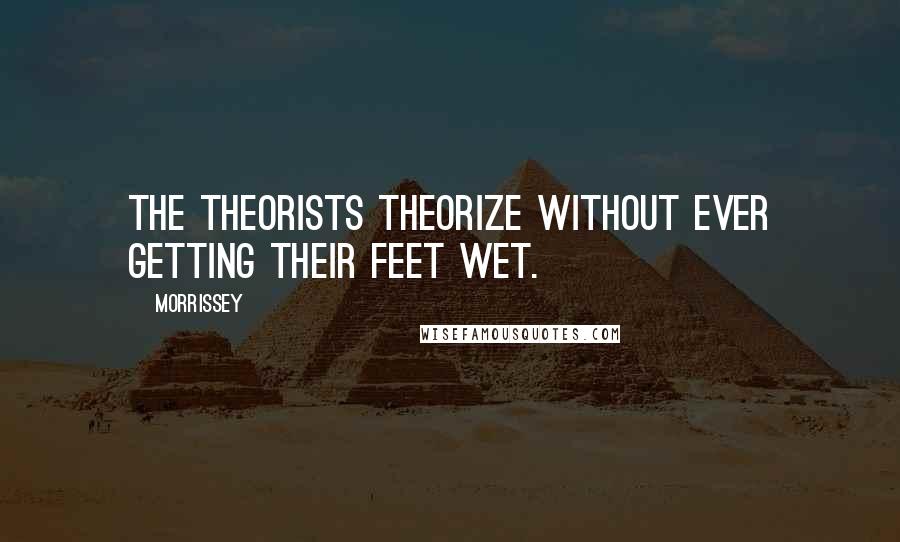 Morrissey Quotes: The theorists theorize without ever getting their feet wet.