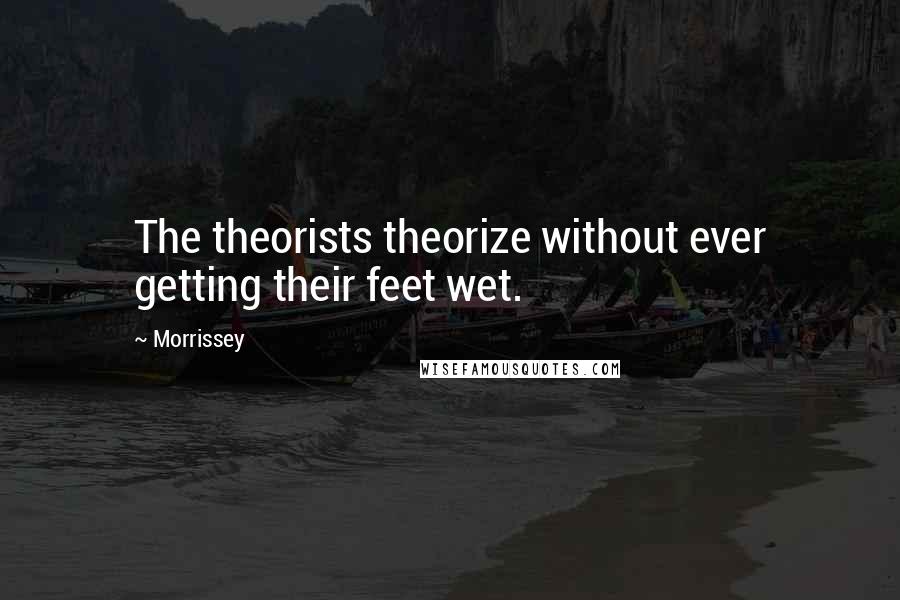 Morrissey Quotes: The theorists theorize without ever getting their feet wet.