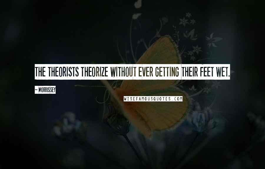 Morrissey Quotes: The theorists theorize without ever getting their feet wet.