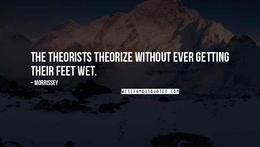 Morrissey Quotes: The theorists theorize without ever getting their feet wet.