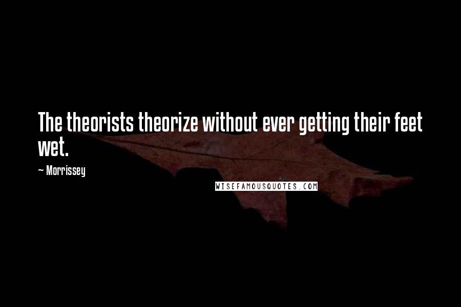 Morrissey Quotes: The theorists theorize without ever getting their feet wet.