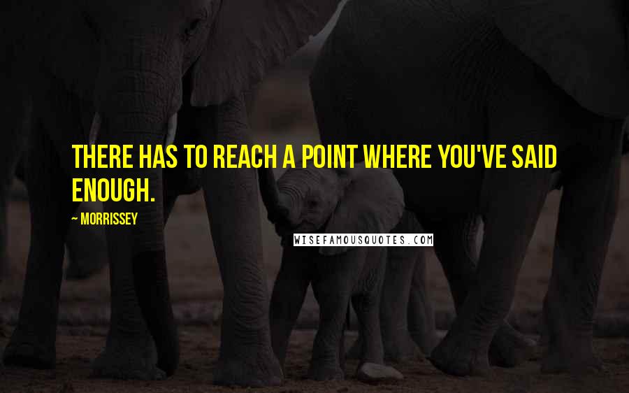 Morrissey Quotes: There has to reach a point where you've said enough.