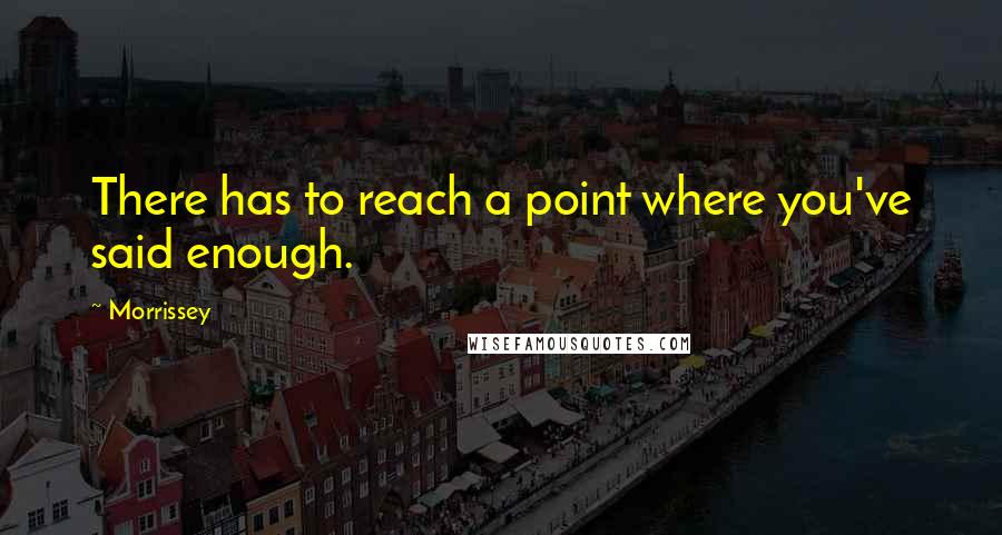 Morrissey Quotes: There has to reach a point where you've said enough.