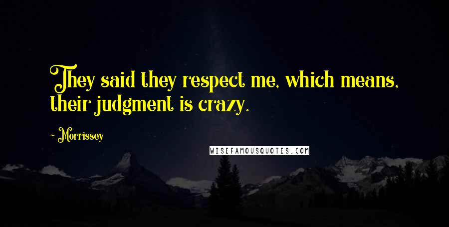 Morrissey Quotes: They said they respect me, which means, their judgment is crazy.