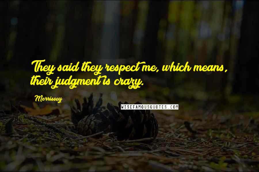 Morrissey Quotes: They said they respect me, which means, their judgment is crazy.