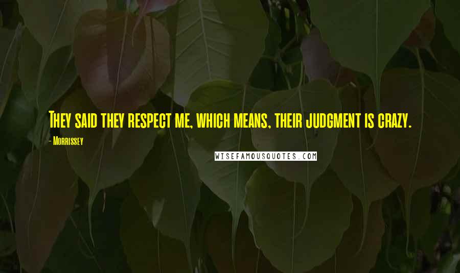 Morrissey Quotes: They said they respect me, which means, their judgment is crazy.