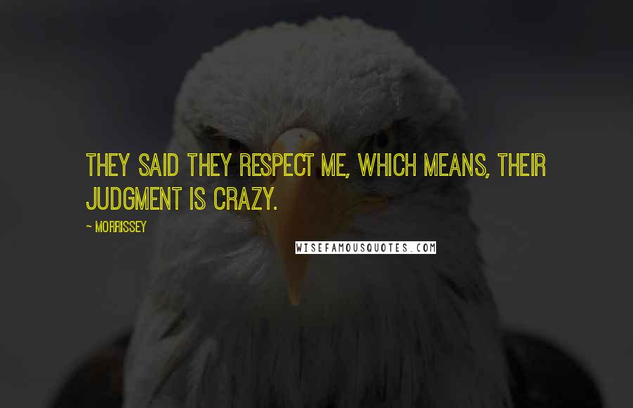 Morrissey Quotes: They said they respect me, which means, their judgment is crazy.