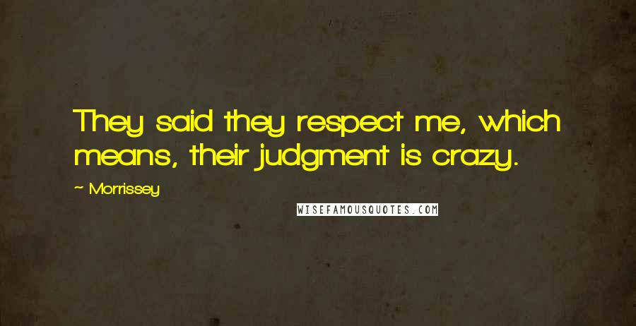 Morrissey Quotes: They said they respect me, which means, their judgment is crazy.