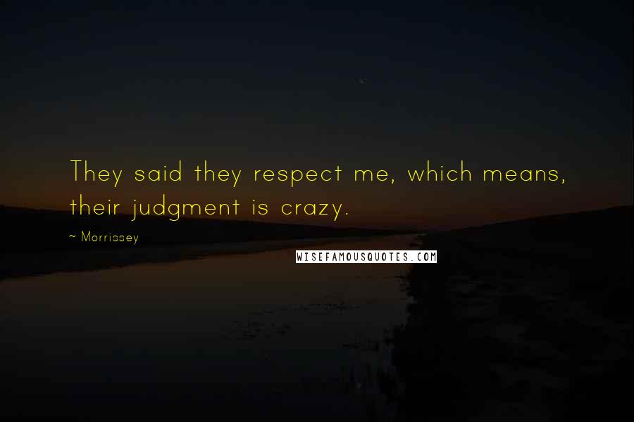 Morrissey Quotes: They said they respect me, which means, their judgment is crazy.