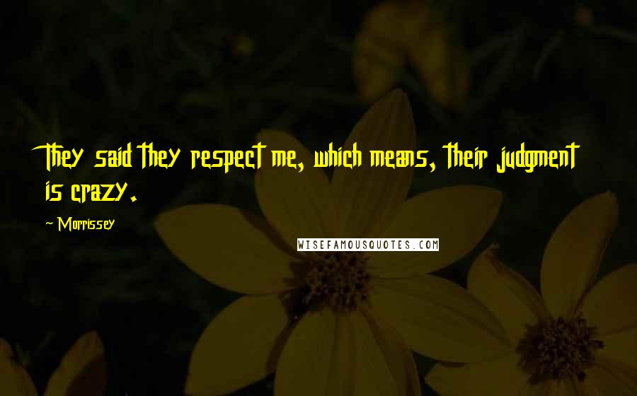 Morrissey Quotes: They said they respect me, which means, their judgment is crazy.