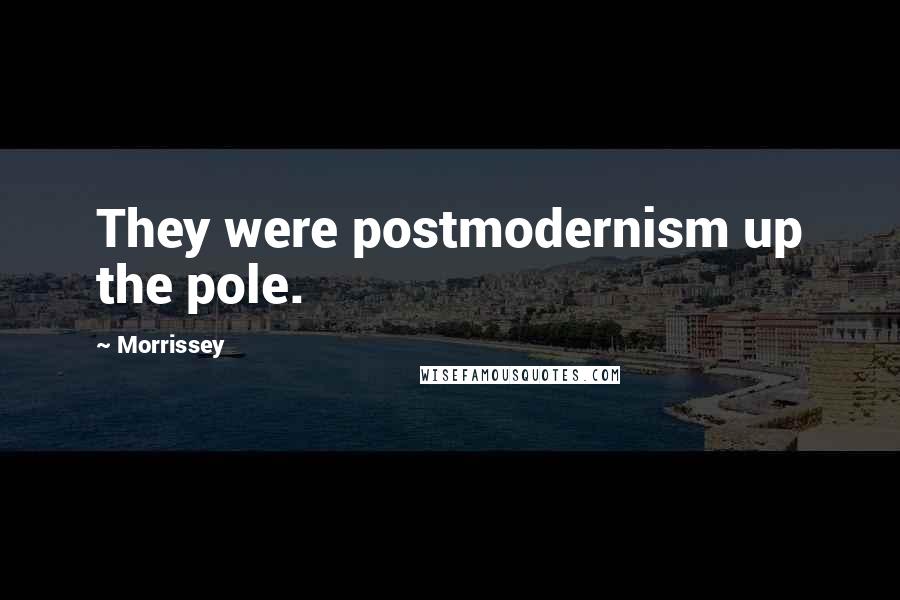 Morrissey Quotes: They were postmodernism up the pole.