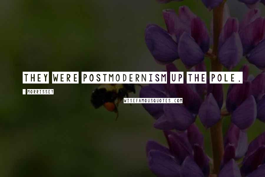 Morrissey Quotes: They were postmodernism up the pole.