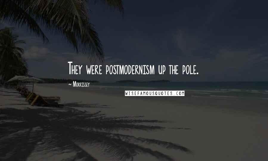 Morrissey Quotes: They were postmodernism up the pole.