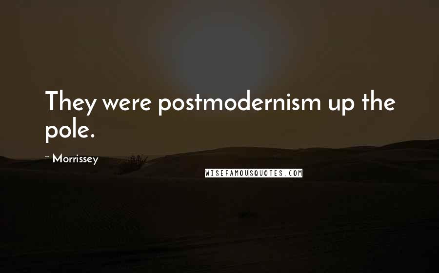 Morrissey Quotes: They were postmodernism up the pole.