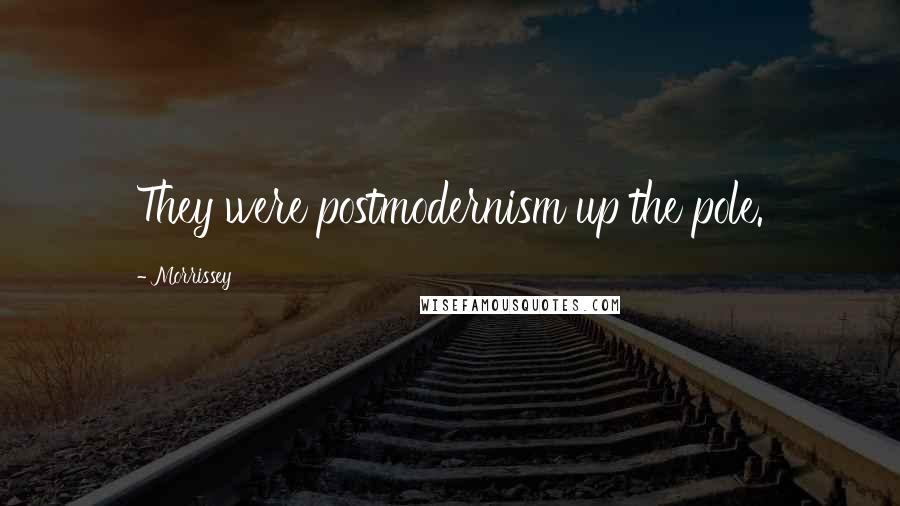 Morrissey Quotes: They were postmodernism up the pole.