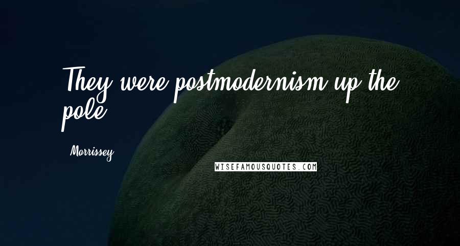 Morrissey Quotes: They were postmodernism up the pole.