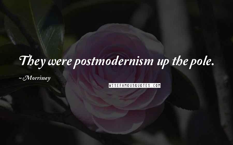 Morrissey Quotes: They were postmodernism up the pole.