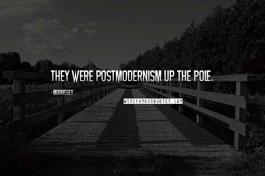 Morrissey Quotes: They were postmodernism up the pole.