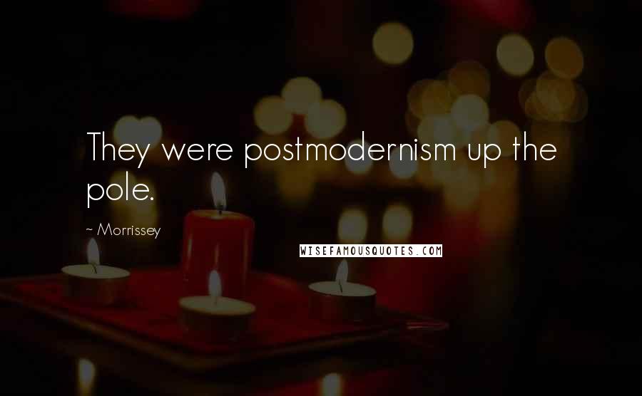 Morrissey Quotes: They were postmodernism up the pole.