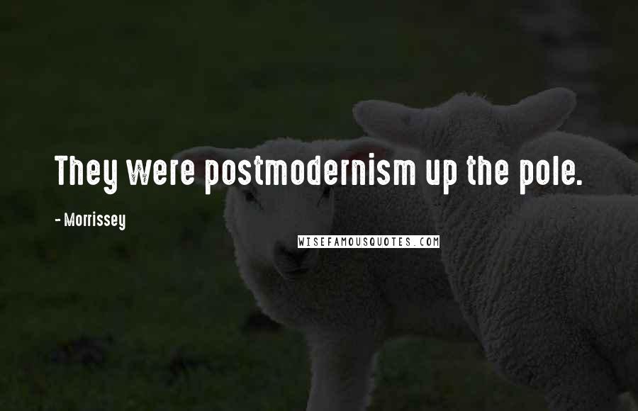 Morrissey Quotes: They were postmodernism up the pole.