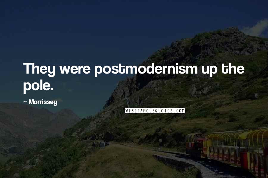 Morrissey Quotes: They were postmodernism up the pole.