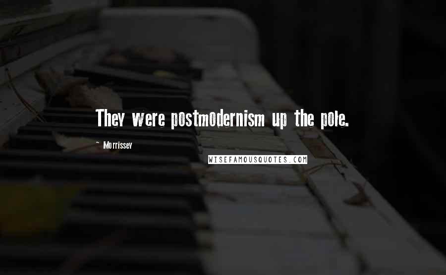 Morrissey Quotes: They were postmodernism up the pole.