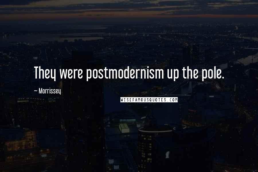 Morrissey Quotes: They were postmodernism up the pole.