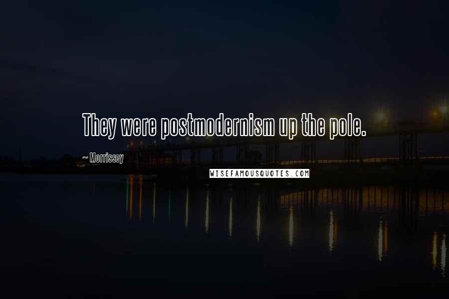 Morrissey Quotes: They were postmodernism up the pole.