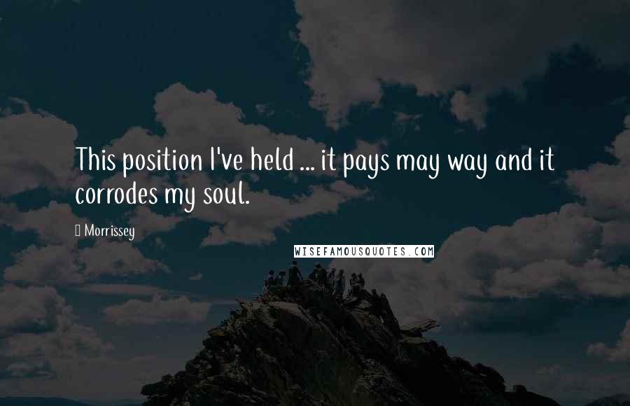 Morrissey Quotes: This position I've held ... it pays may way and it corrodes my soul.