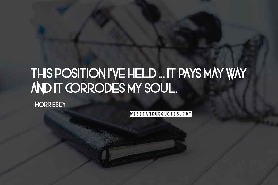 Morrissey Quotes: This position I've held ... it pays may way and it corrodes my soul.