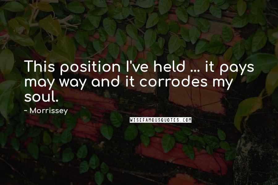 Morrissey Quotes: This position I've held ... it pays may way and it corrodes my soul.